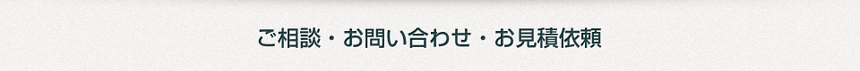 ご相談・お問い合わせ・お見積依頼